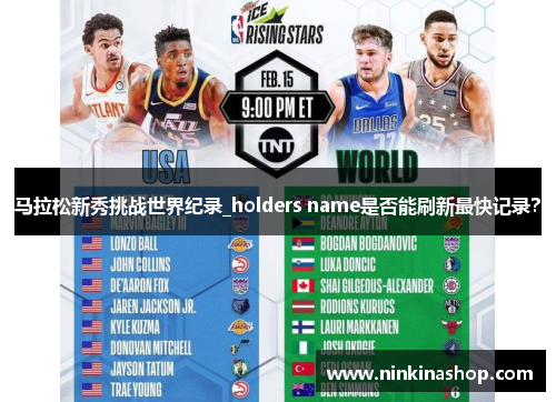 马拉松新秀挑战世界纪录_holders name是否能刷新最快记录？