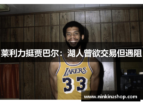 莱利力挺贾巴尔：湖人曾欲交易但遇阻